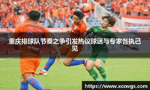 重庆排球队节奏之争引发热议球迷与专家各执己见