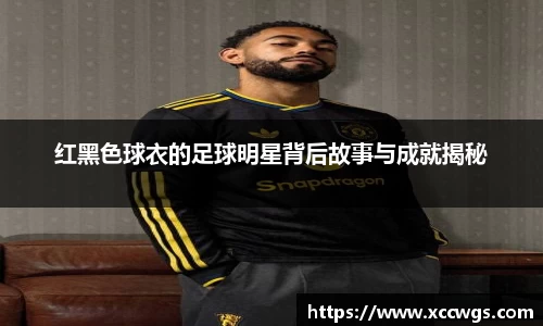 红黑色球衣的足球明星背后故事与成就揭秘